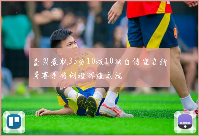 奎因豪取33分10板10助自信宣言新秀赛季将创造辉煌成就