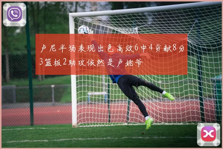 卢尼半场表现出色高效6中4贡献8分3篮板2助攻依然是卢姥爷