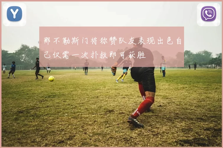 那不勒斯门将称赞队友表现出色自己仅需一次扑救即可获胜