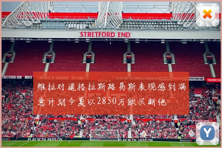 维拉对道格拉斯路易斯表现感到满意计划今夏以2850万欧买断他