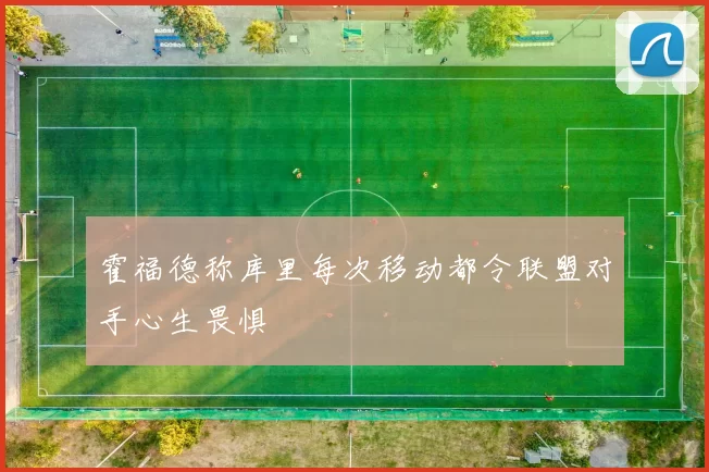 霍福德称库里每次移动都令联盟对手心生畏惧