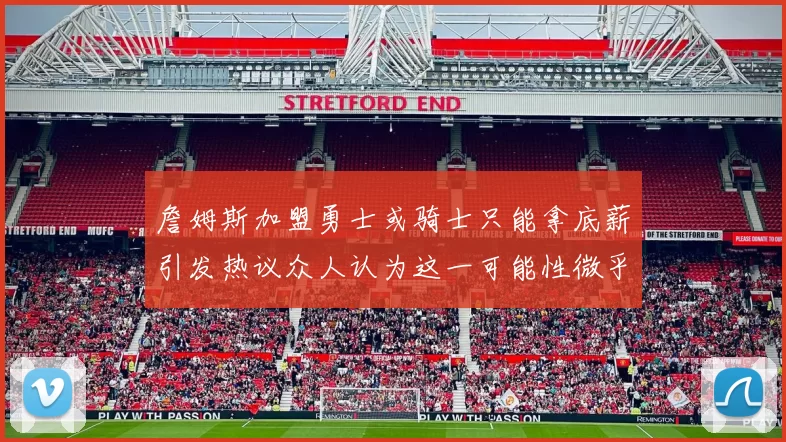 詹姆斯加盟勇士或骑士只能拿底薪引发热议众人认为这一可能性微乎其微