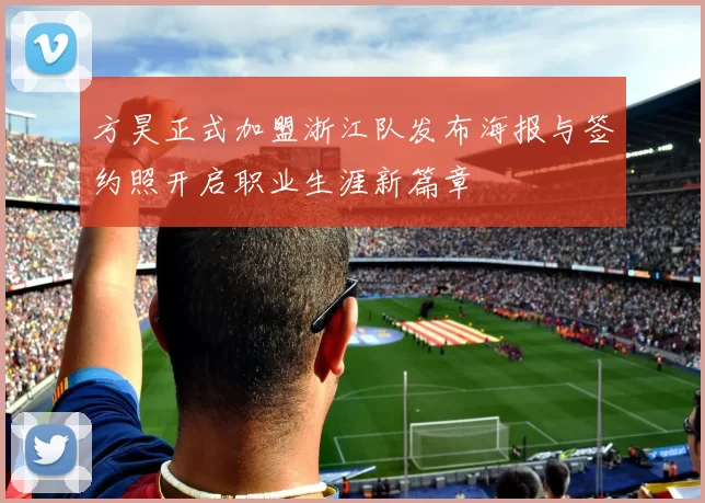 方昊正式加盟浙江队发布海报与签约照开启职业生涯新篇章