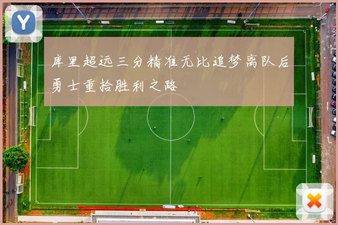 库里超远三分精准无比追梦离队后勇士重拾胜利之路