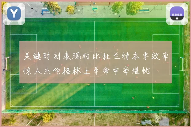 关键时刻表现对比杜兰特本季效率惊人杰伦格林上季命中率堪忧