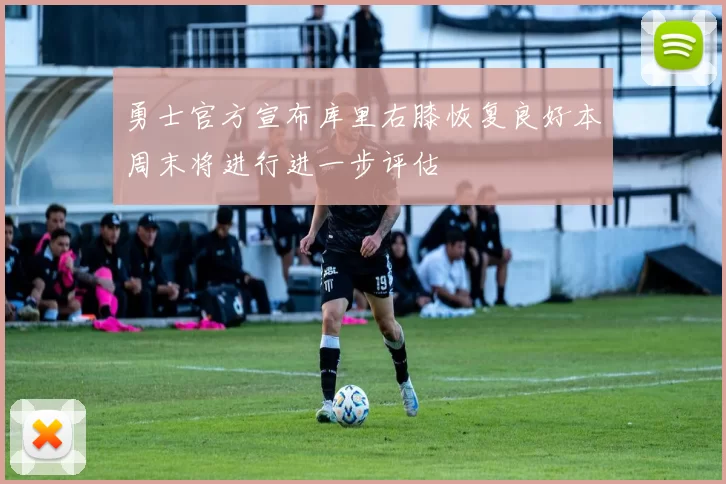勇士官方宣布库里右膝恢复良好本周末将进行进一步评估