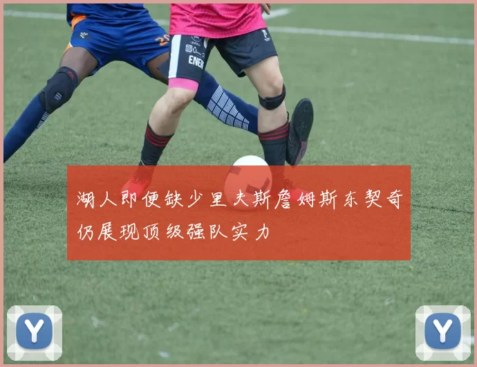 湖人即便缺少里夫斯詹姆斯东契奇仍展现顶级强队实力