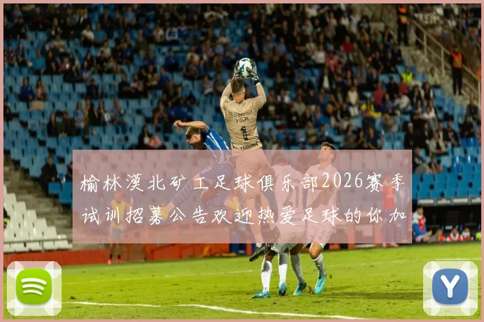 榆林漠北矿工足球俱乐部2026赛季试训招募公告欢迎热爱足球的你加入我们