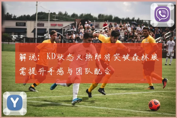 解说：KD状态火热即将突破森林狼需提升手感与团队配合