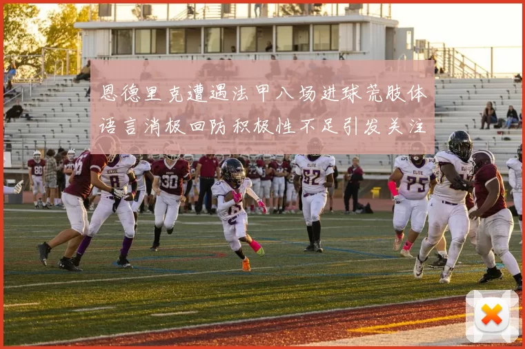 恩德里克遭遇法甲八场进球荒肢体语言消极回防积极性不足引发关注